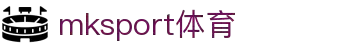 mk体育(mksport集团)股份公司